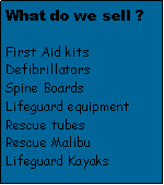 Text Box: What do we sell ?First Aid kitsDefibrillatorsSpine BoardsLifeguard equipmentRescue tubesRescue MalibuLifeguard Kayaks